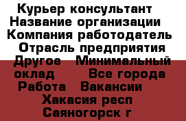 Курьер-консультант › Название организации ­ Компания-работодатель › Отрасль предприятия ­ Другое › Минимальный оклад ­ 1 - Все города Работа » Вакансии   . Хакасия респ.,Саяногорск г.